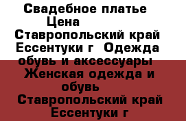 Свадебное платье › Цена ­ 21 000 - Ставропольский край, Ессентуки г. Одежда, обувь и аксессуары » Женская одежда и обувь   . Ставропольский край,Ессентуки г.